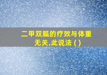 二甲双胍的疗效与体重无关,此说法 ( )